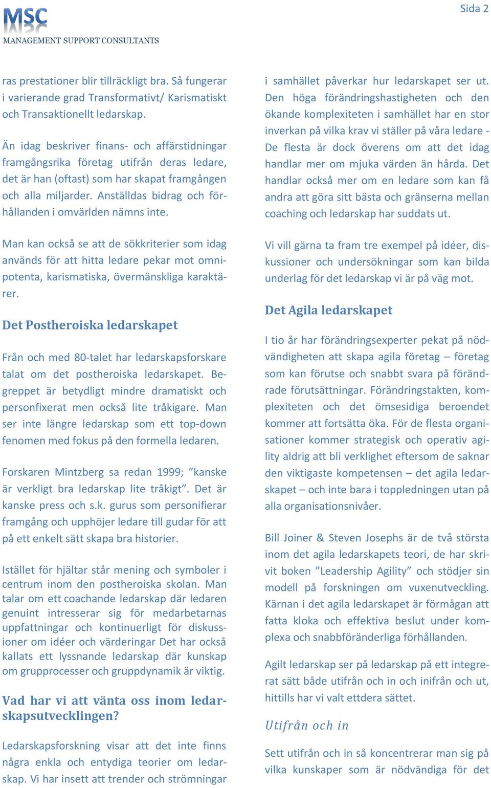 Anställdas bidrag och förhållanden i omvärlden nämns inte. Man kan också se att de sökkriterier som idag används för att hitta ledare pekar mot omnipotenta, karismatiska, övermänskliga karaktärer.