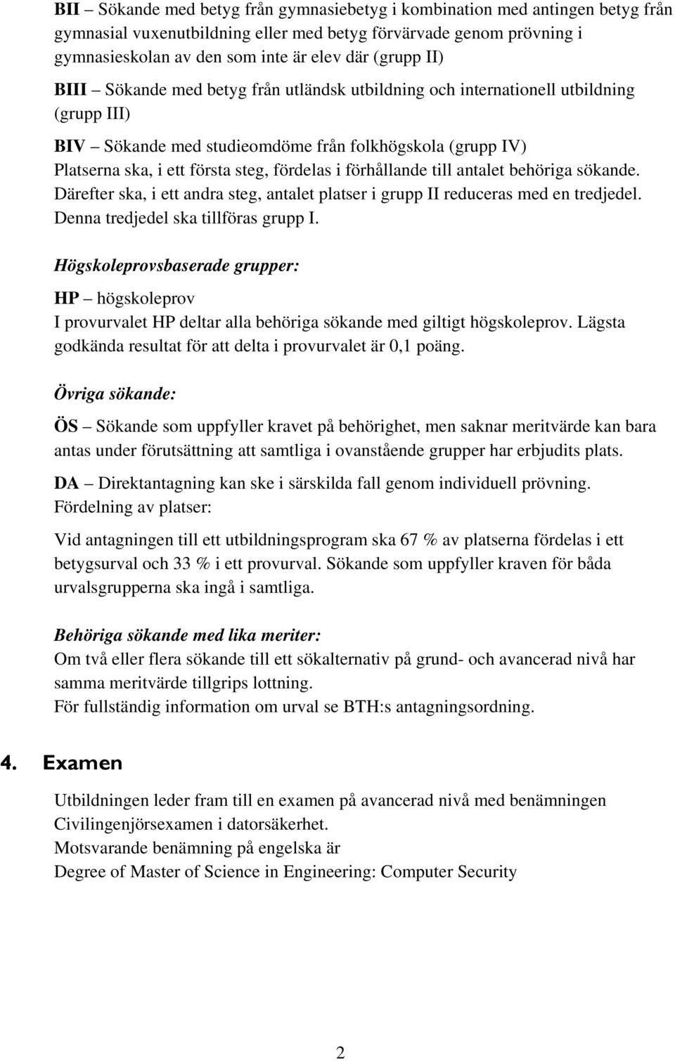 förhållande till antalet behöriga sökande. Därefter ska, i ett andra steg, antalet platser i grupp II reduceras med en tredjedel. Denna tredjedel ska tillföras grupp I.