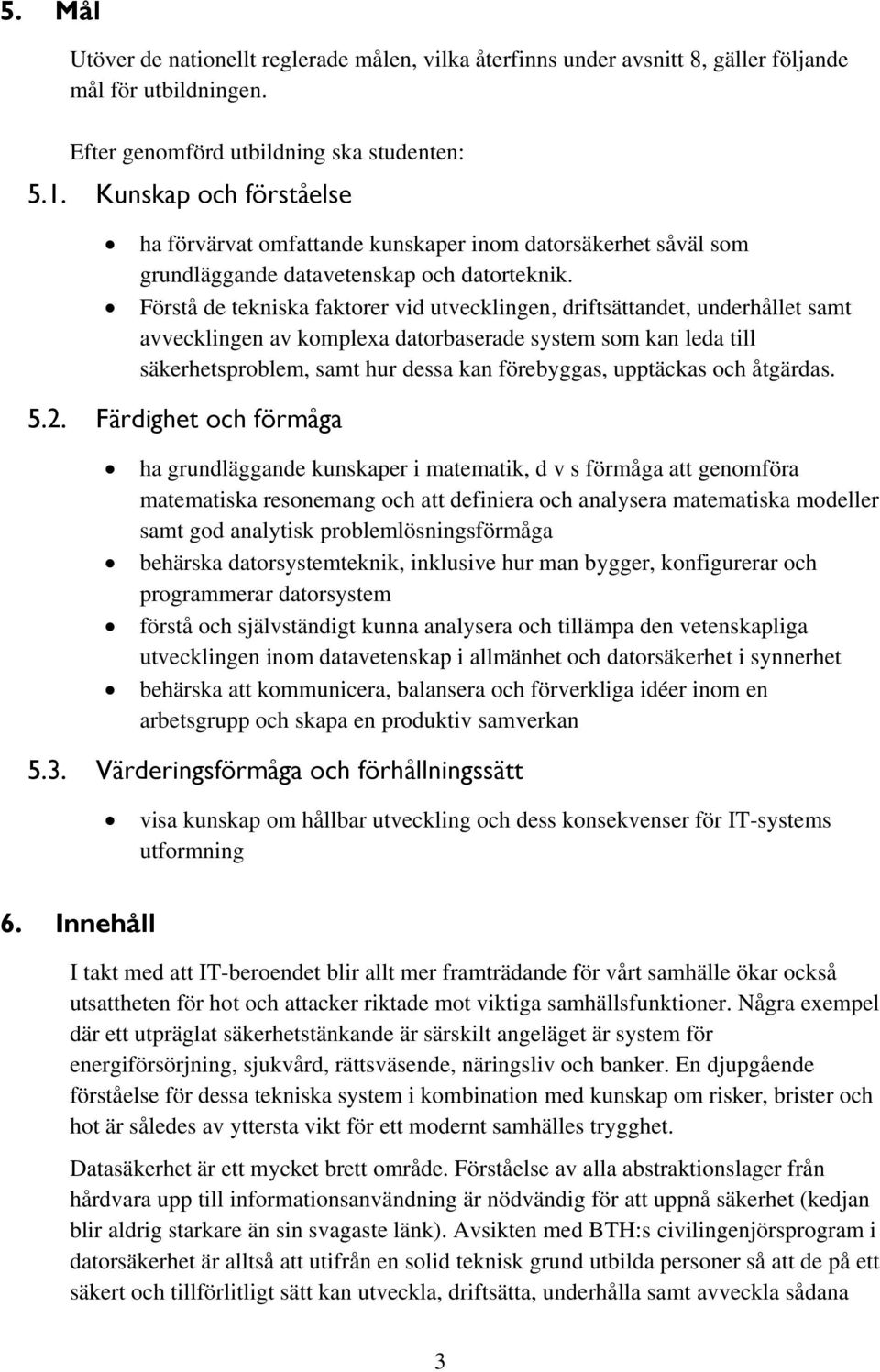 Förstå de tekniska faktorer vid utvecklingen, driftsättandet, underhållet samt avvecklingen av komplexa datorbaserade system som kan leda till säkerhetsproblem, samt hur dessa kan förebyggas,