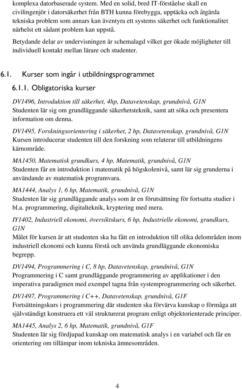 närhelst ett sådant problem kan uppstå. Betydande delar av undervisningen är schemalagd vilket ger ökade möjligheter till individuell kontakt mellan lärare och studenter. 6.1.