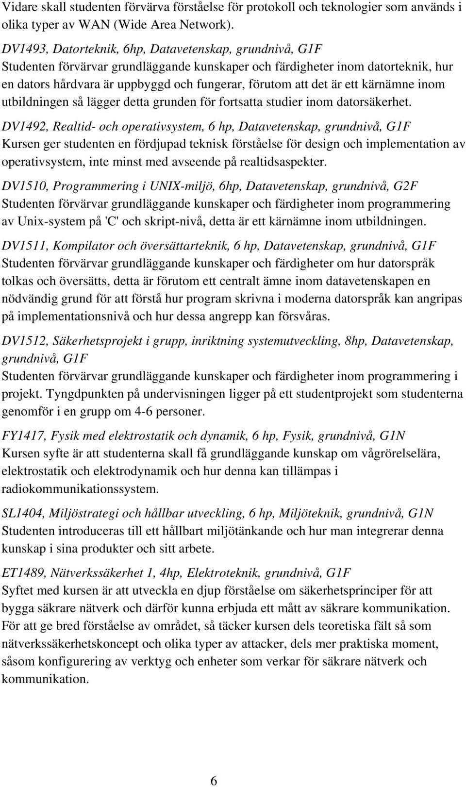 är ett kärnämne inom utbildningen så lägger detta grunden för fortsatta studier inom datorsäkerhet.