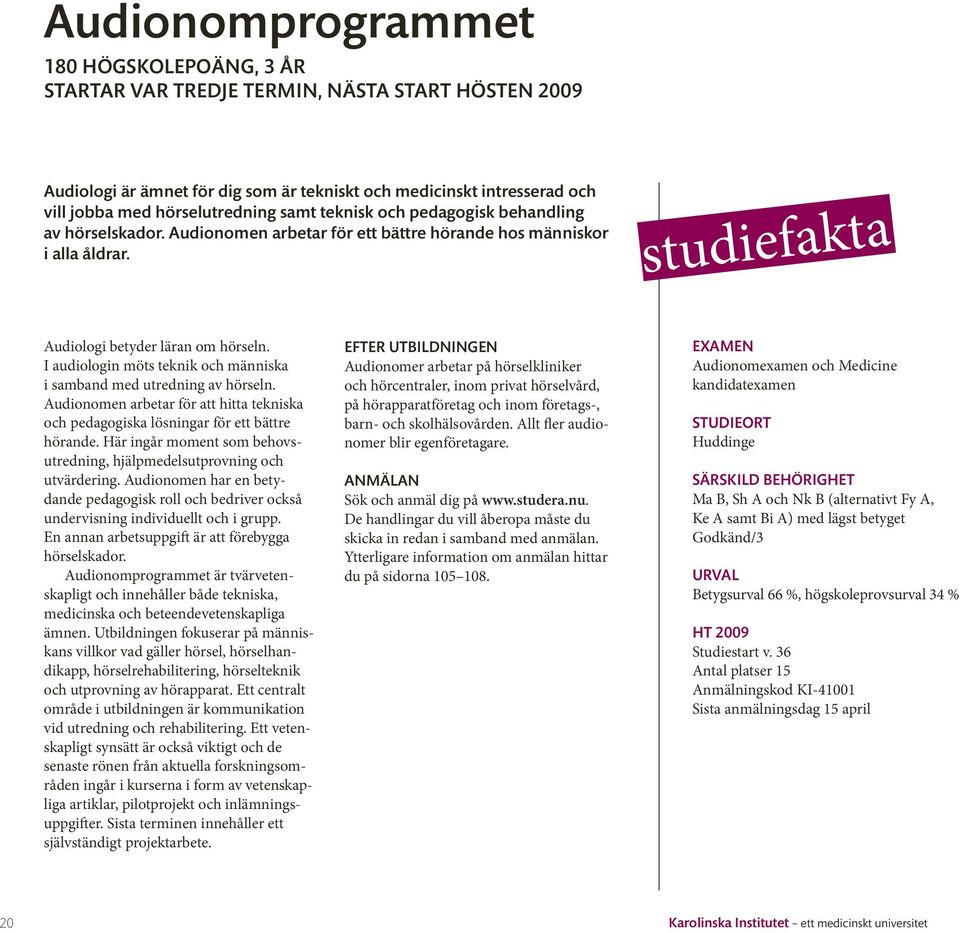 I audiologin möts teknik och människa i samband med utredning av hörseln. Audionomen arbetar för att hitta tekniska och pedagogiska lösningar för ett bättre hörande.