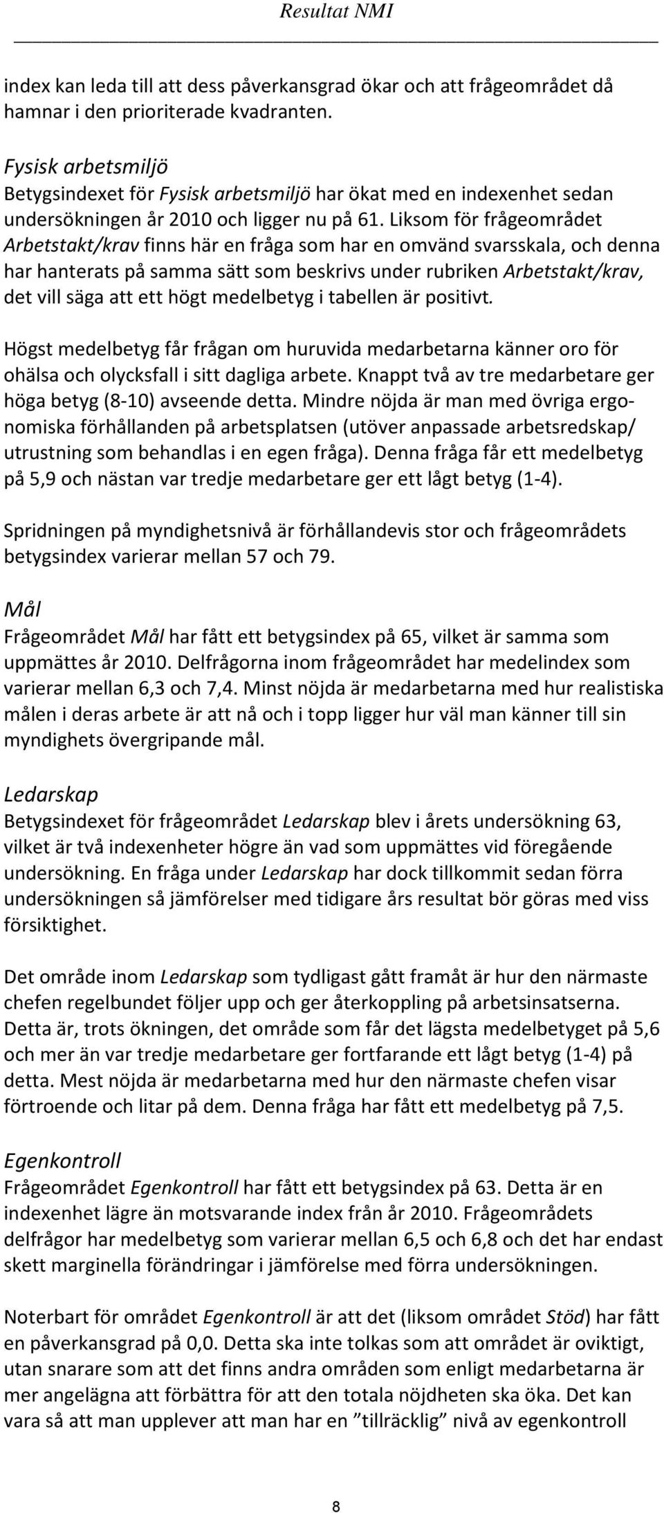 Liksom för frågeområdet Arbetstakt/krav finns här en fråga som har en omvänd svarsskala, och denna har hanterats på samma sätt som beskrivs under rubriken Arbetstakt/krav, det vill säga att ett högt