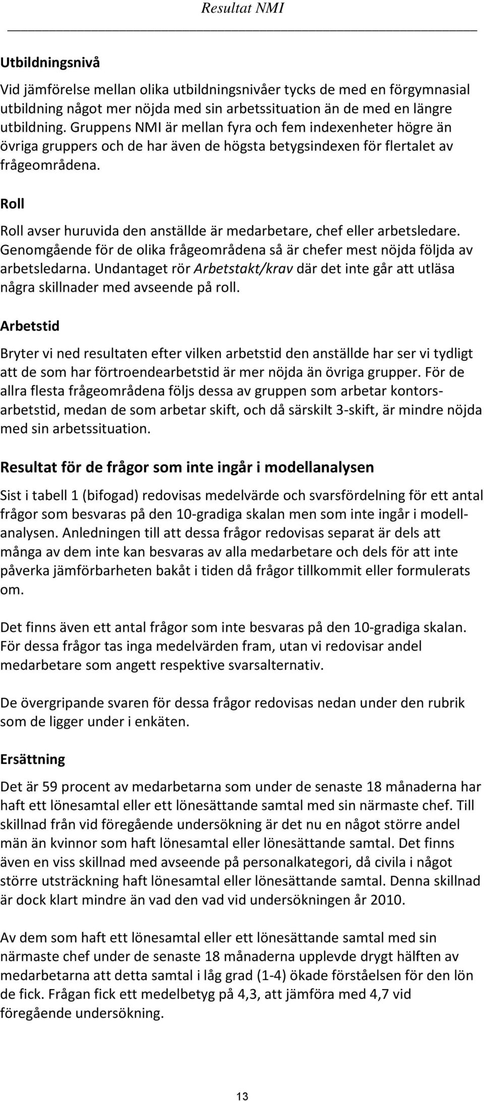 Roll Roll avser huruvida den anställde är medarbetare, chef eller arbetsledare. Genomgående för de olika frågeområdena så är chefer mest nöjda följda av arbetsledarna.