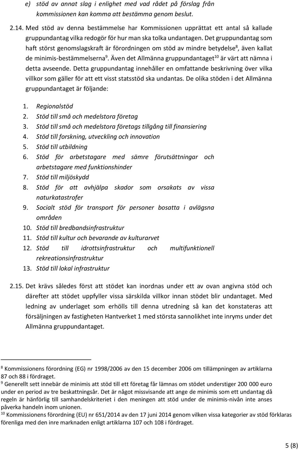 Det gruppundantag som haft störst genomslagskraft är förordningen om stöd av mindre betydelse 8, även kallat de minimis-bestämmelserna 9.