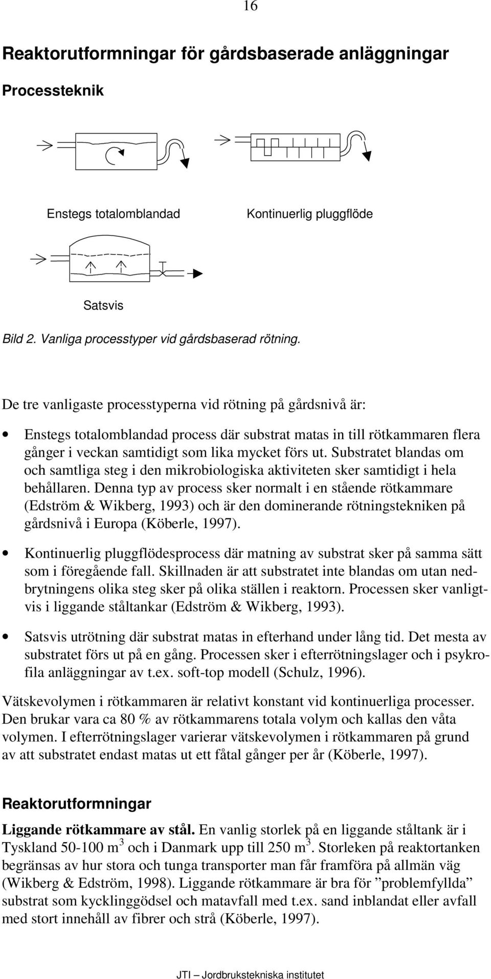 Substratet blandas om och samtliga steg i den mikrobiologiska aktiviteten sker samtidigt i hela behållaren.