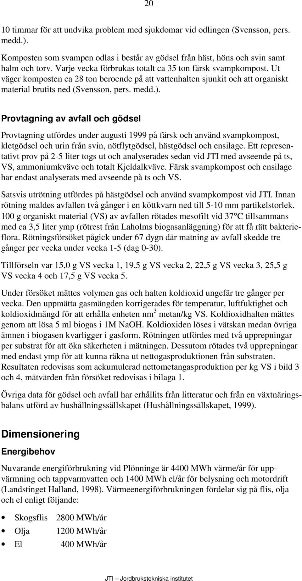 Provtagning av avfall och gödsel Provtagning utfördes under augusti 1999 på färsk och använd svampkompost, kletgödsel och urin från svin, nötflytgödsel, hästgödsel och ensilage.