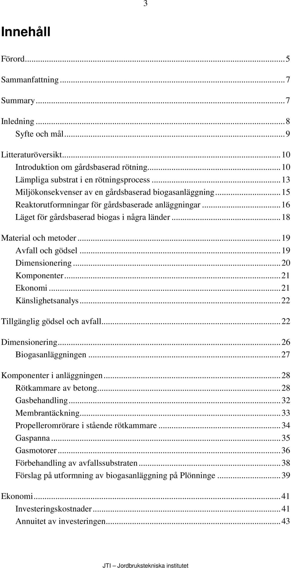 ..19 Avfall och gödsel...19 Dimensionering...20 Komponenter...21 Ekonomi...21 Känslighetsanalys...22 Tillgänglig gödsel och avfall...22 Dimensionering...26 Biogasanläggningen.