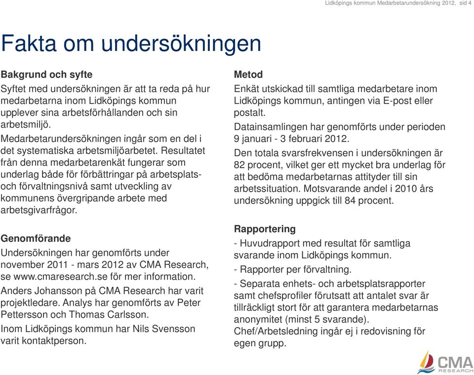Resultatet från denna medarbetarenkät fungerar som underlag både för förbättringar på arbetsplats- och förvaltningsnivå samt utveckling av kommunens övergripande arbete med arbetsgivarfrågor.