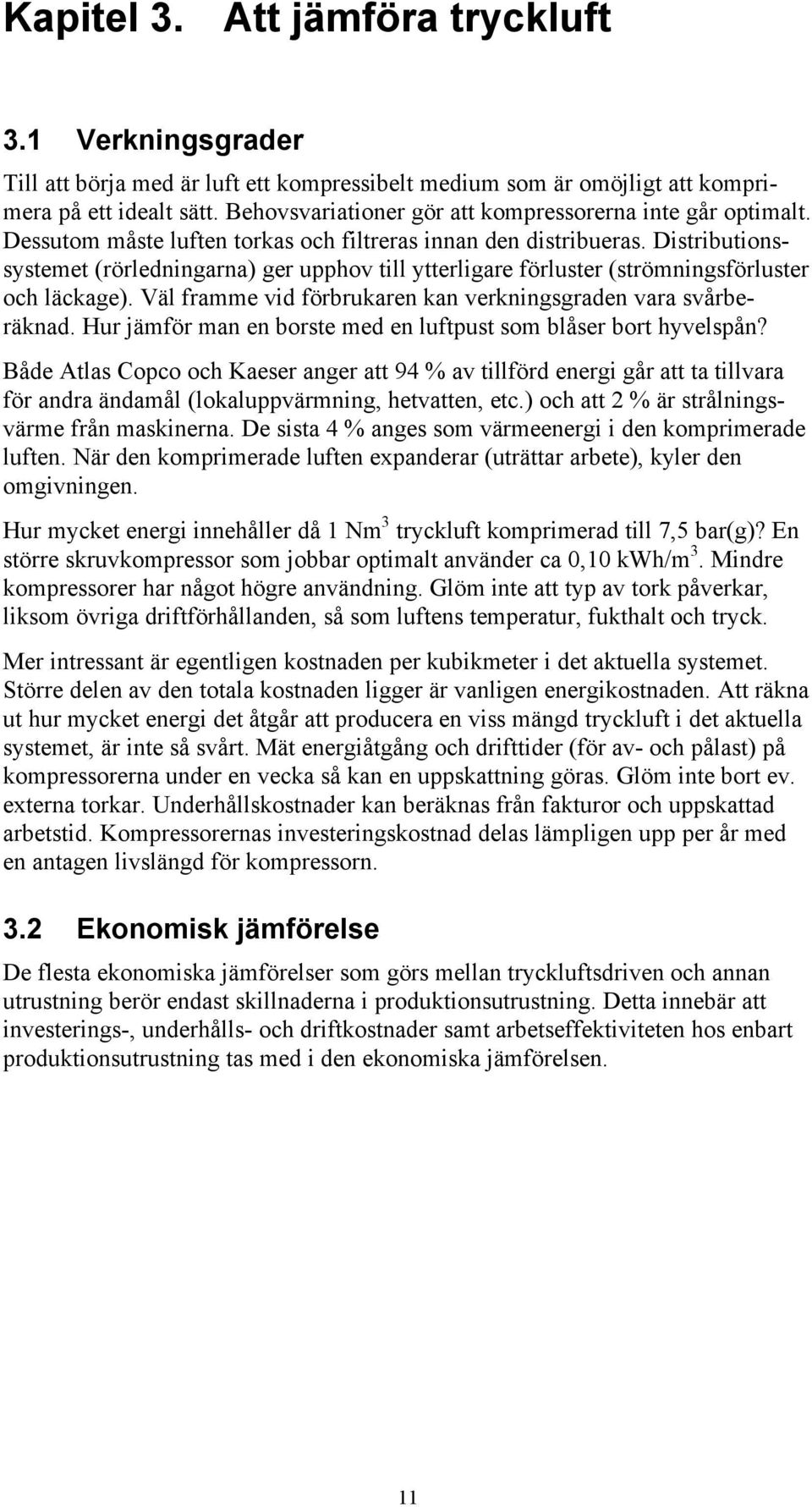 Distributionssystemet (rörledningarna) ger upphov till ytterligare förluster (strömningsförluster och läckage). Väl framme vid förbrukaren kan verkningsgraden vara svårberäknad.