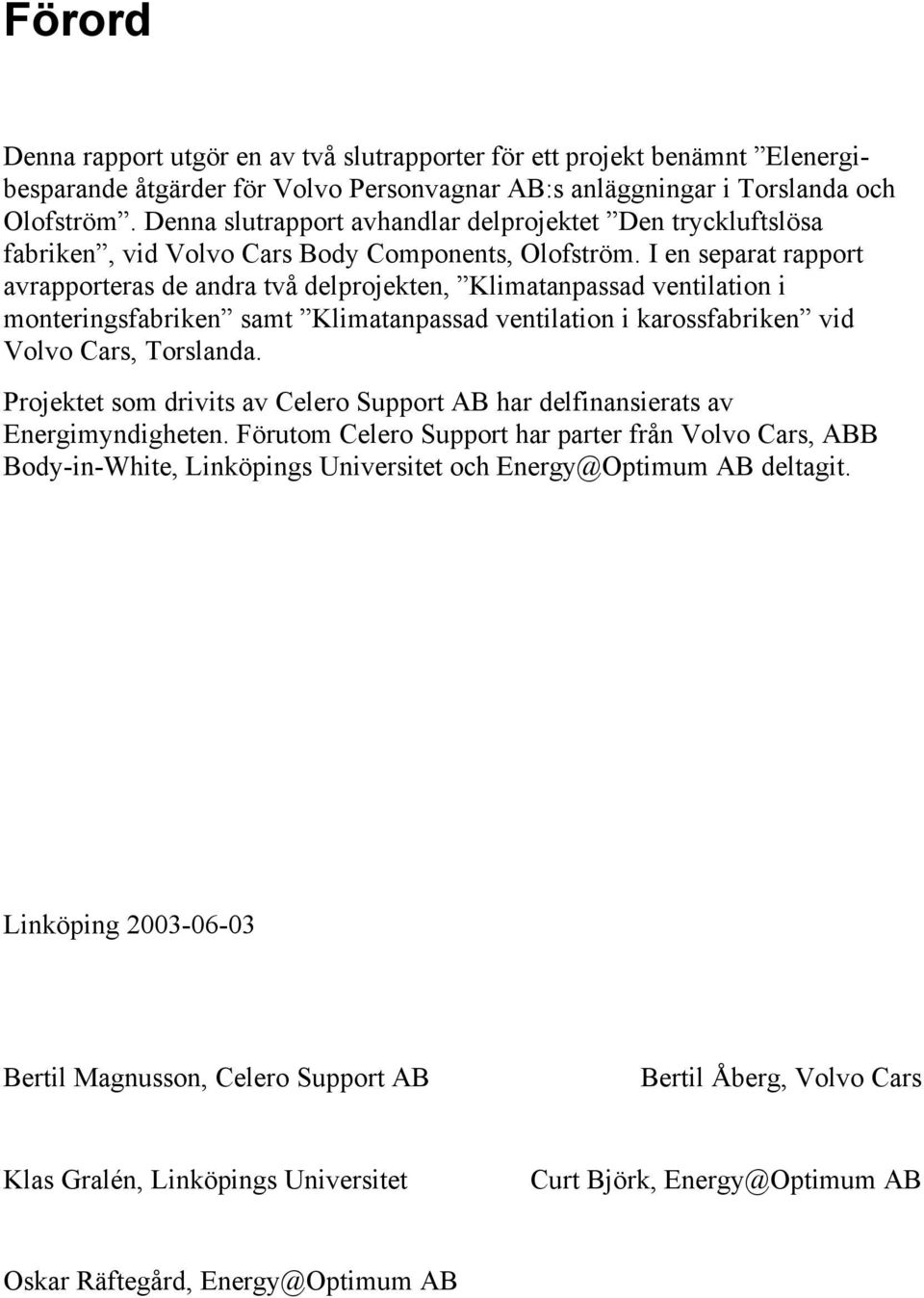 I en separat rapport avrapporteras de andra två delprojekten, Klimatanpassad ventilation i monteringsfabriken samt Klimatanpassad ventilation i karossfabriken vid Volvo Cars, Torslanda.