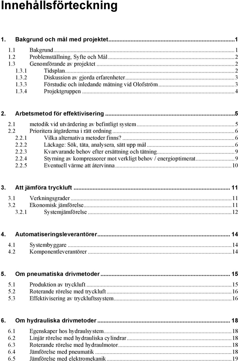 ..6 2.2.1 Vilka alternativa metoder finns?...6 2.2.2 Läckage: Sök, täta, analysera, sätt upp mål...6 2.2.3 Kvarvarande behov efter ersättning och tätning...9 2.2.4 Styrning av kompressorer mot verkligt behov / energioptimerat.