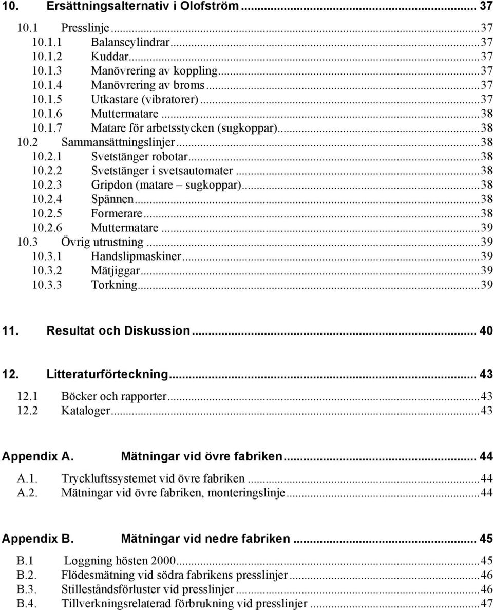 ..38 10.2.4 Spännen...38 10.2.5 Formerare...38 10.2.6 Muttermatare...39 10.3 Övrig utrustning...39 10.3.1 Handslipmaskiner...39 10.3.2 Mätjiggar...39 10.3.3 Torkning...39 11. Resultat och Diskussion.