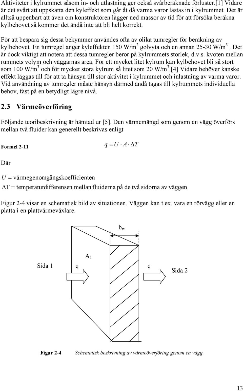 För att bespara sig dessa bekymmer användes ofta av olika tumregler för beräkning av kylbehovet. En tumregel anger kyleffekten 150 W/m 2 golvyta och en annan 25-30 W/m 3.