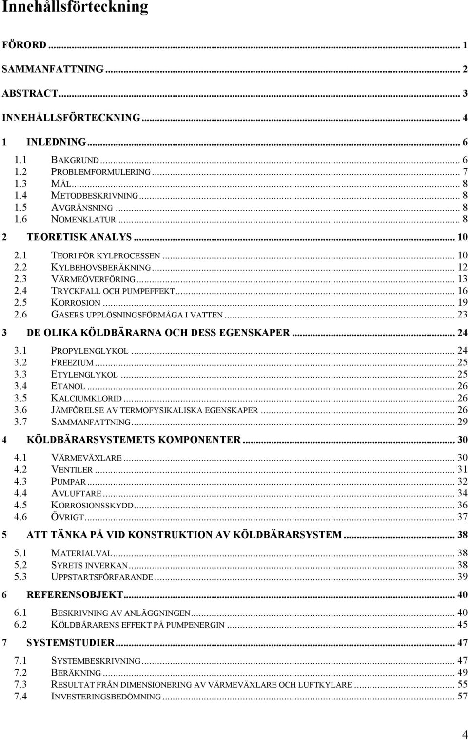 6 GASERS UPPLÖSNINGSFÖRMÅGA I VATTEN... 23 3 DE OLIKA KÖLDBÄRARNA OCH DESS EGENSKAPER... 24 3.1 PROPYLENGLYKOL... 24 3.2 FREEZIUM... 25 3.3 ETYLENGLYKOL... 25 3.4 ETANOL... 26 3.