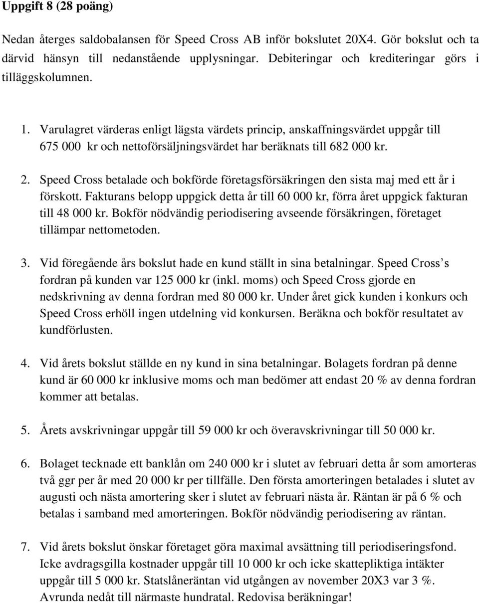 Varulagret värderas enligt lägsta värdets princip, anskaffningsvärdet uppgår till 675 000 kr och nettoförsäljningsvärdet har beräknats till 682 000 kr. 2.