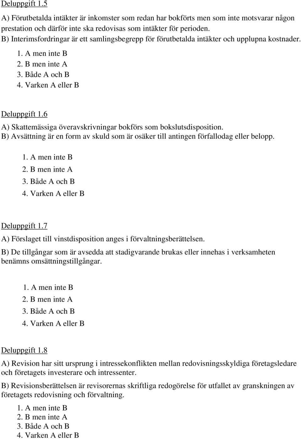 6 A) Skattemässiga överavskrivningar bokförs som bokslutsdisposition. B) Avsättning är en form av skuld som är osäker till antingen förfallodag eller belopp. 1. A men inte B 2. B men inte A 3.