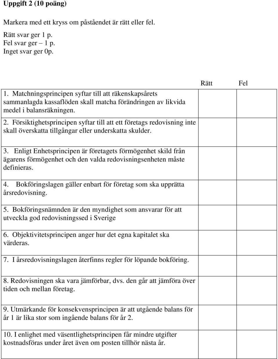 Försiktighetsprincipen syftar till att ett företags redovisning inte skall överskatta tillgångar eller underskatta skulder. Rätt Fel 3.