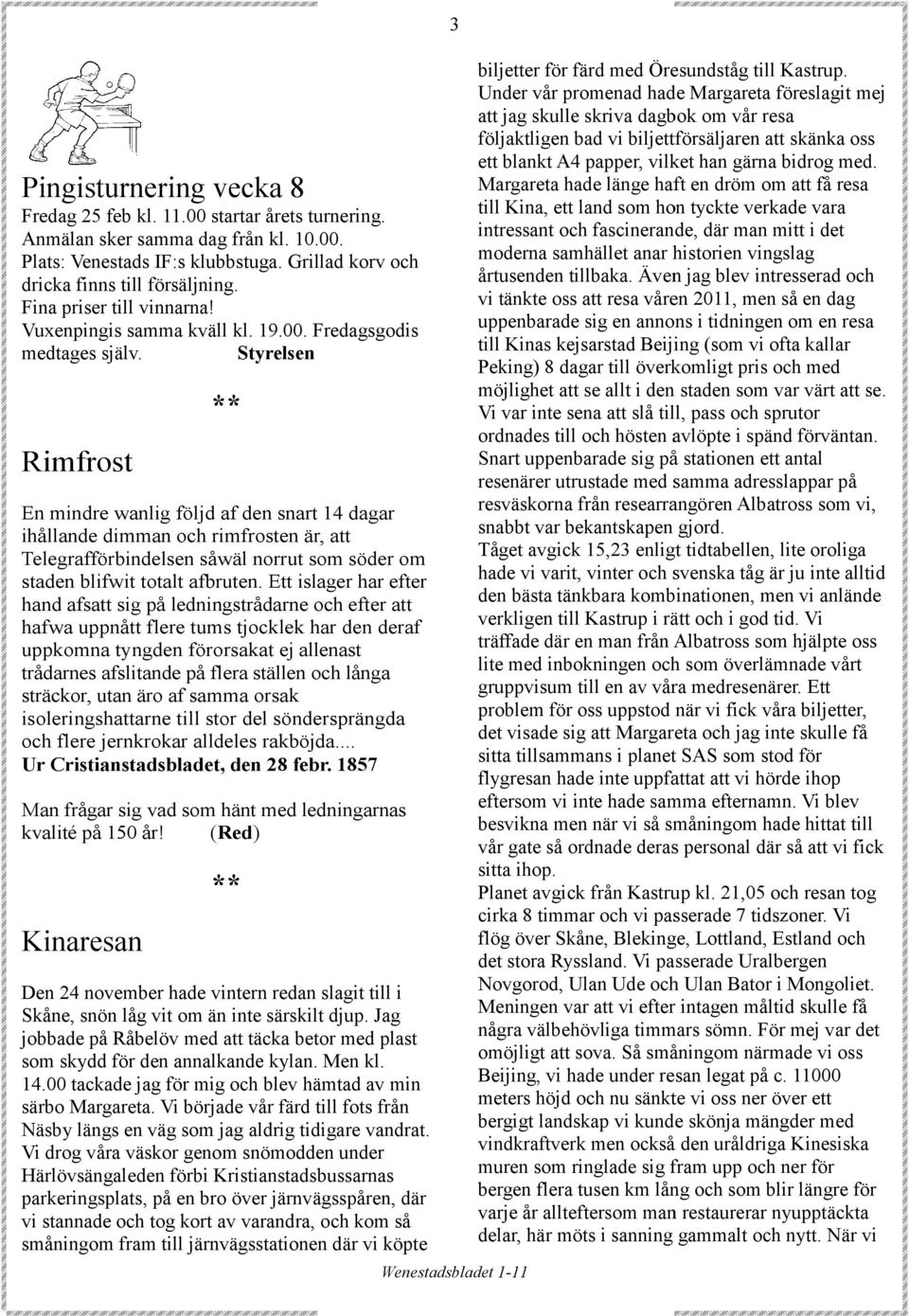 Styrelsen Rimfrost En mindre wanlig följd af den snart 14 dagar ihållande dimman och rimfrosten är, att Telegrafförbindelsen såwäl norrut som söder om staden blifwit totalt afbruten.