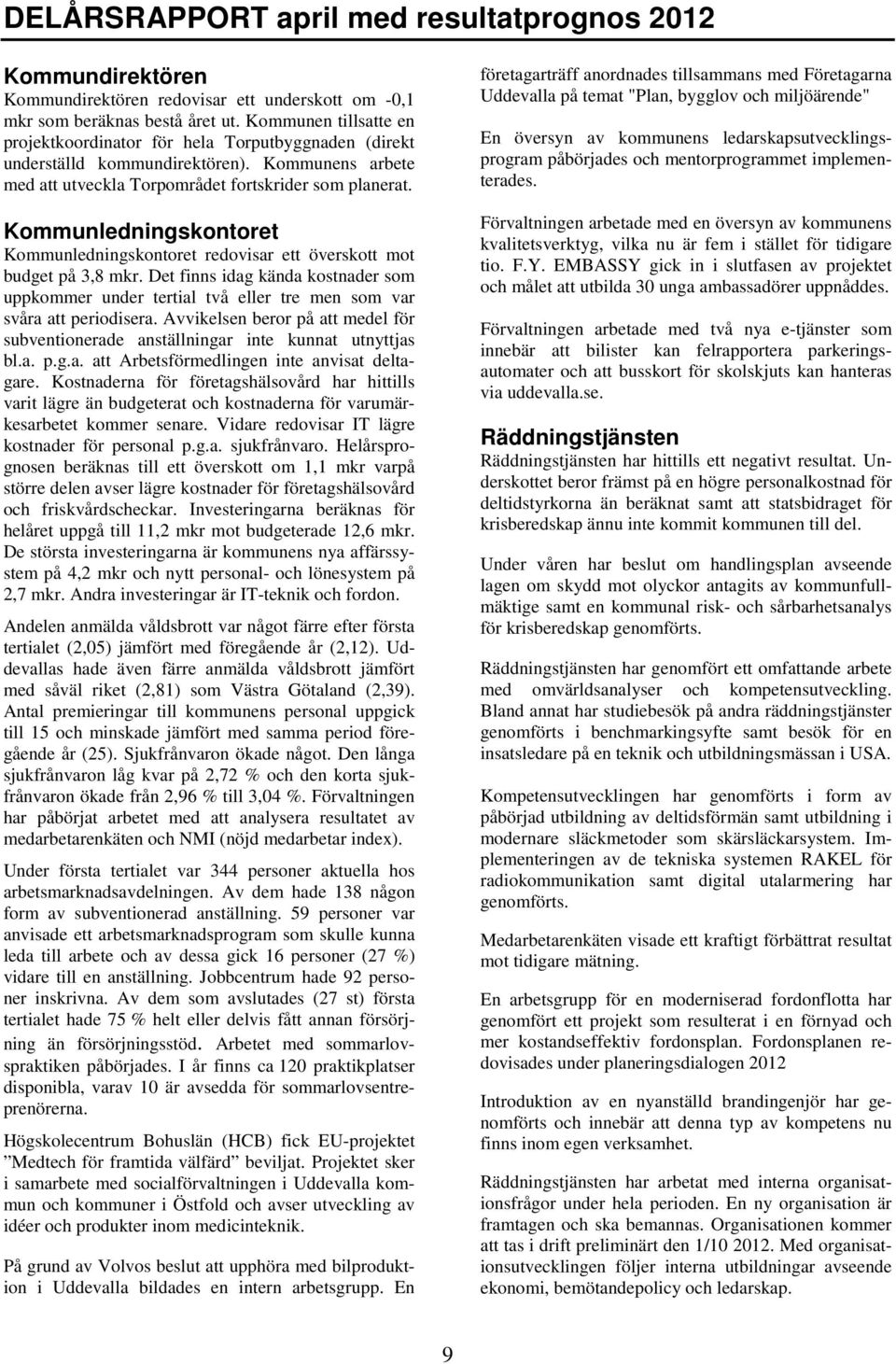 Kommunledningskontoret Kommunledningskontoret redovisar ett överskott mot budget på 3,8 mkr. Det finns idag kända kostnader som uppkommer under tertial två eller tre men som var svåra att periodisera.