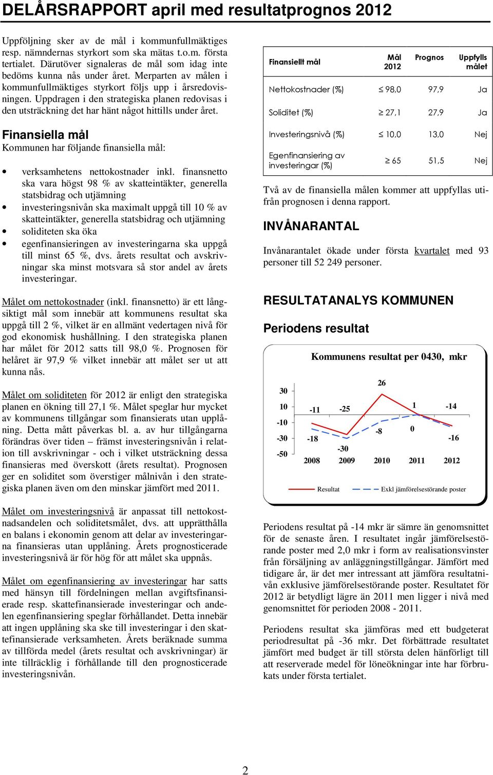 Finansiella mål Kommunen har följande finansiella mål: verksamhetens nettokostnader inkl.