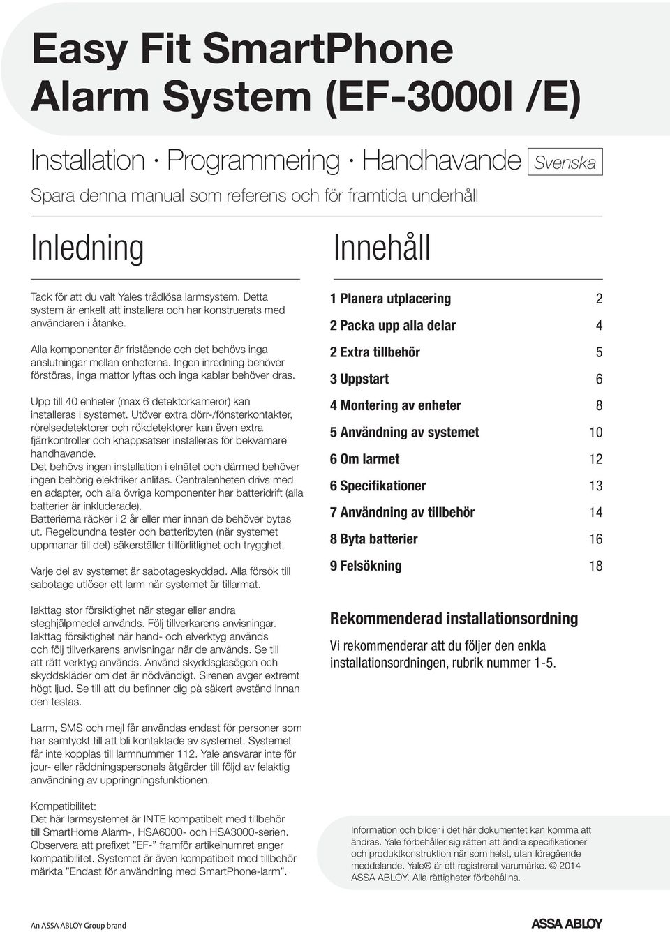 Ingen inredning behöver förstöras, inga mattor lyftas och inga kablar behöver dras. Upp till 40 enheter (max 6 detektorkameror) kan installeras i systemet.