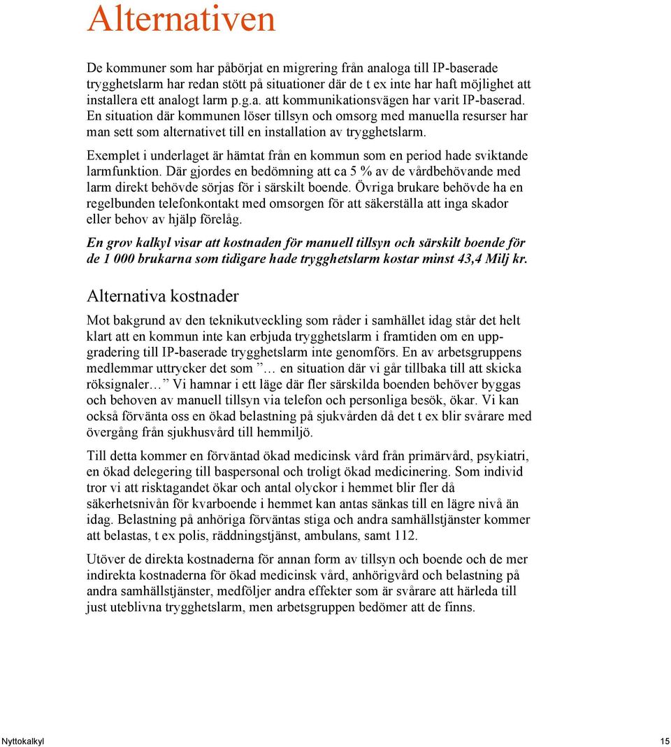 Exemplet i underlaget är hämtat från en kommun som en period hade sviktande larmfunktion. Där gjordes en bedömning att ca 5 % av de vårdbehövande med larm direkt behövde sörjas för i särskilt boende.