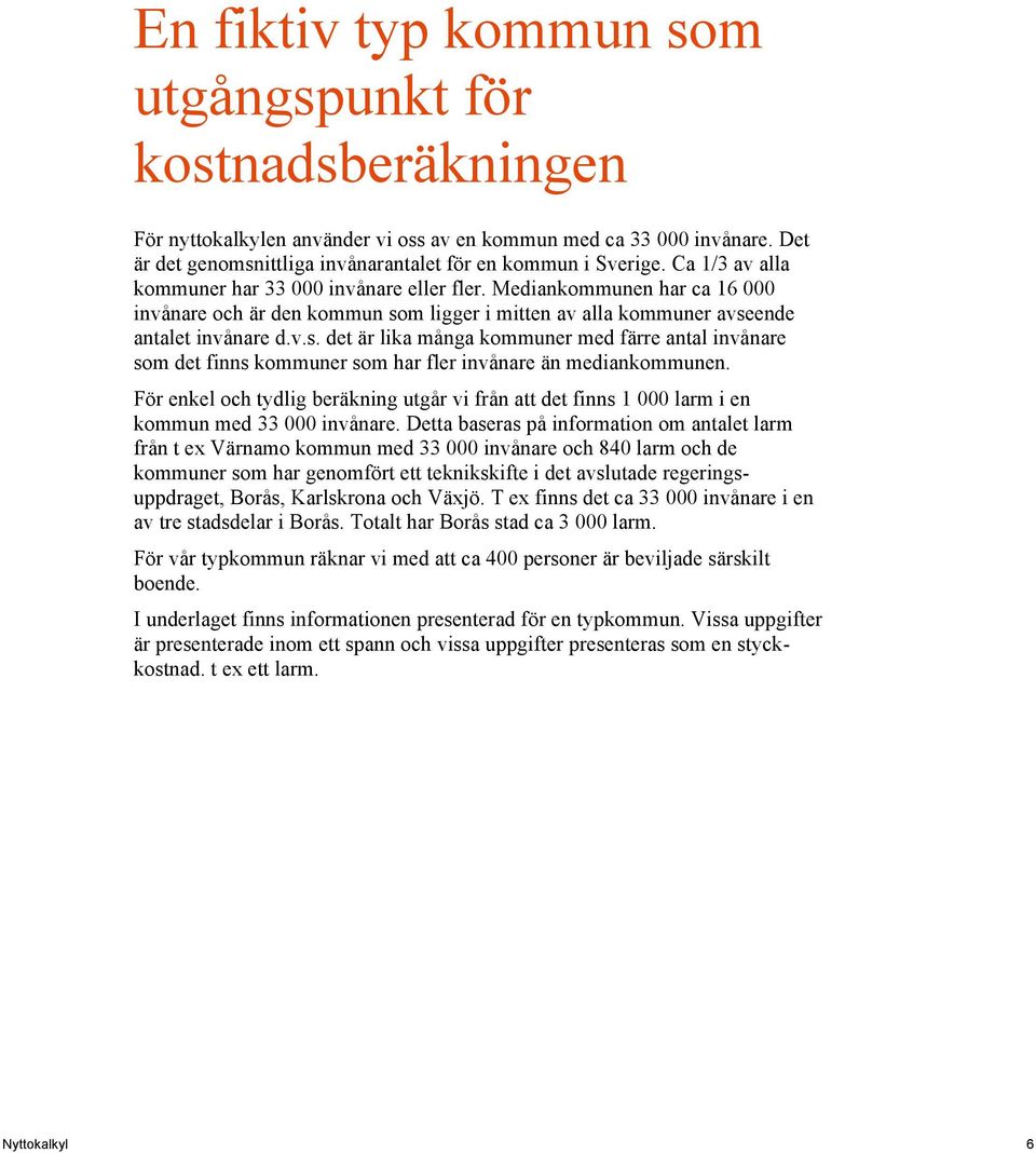 m ligger i mitten av alla kommuner avseende antalet invånare d.v.s. det är lika många kommuner med färre antal invånare som det finns kommuner som har fler invånare än mediankommunen.