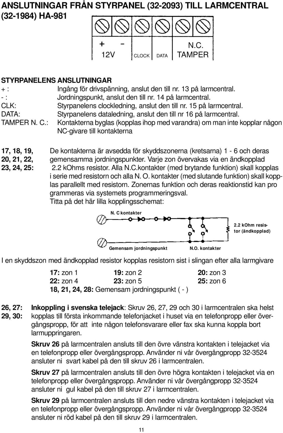 Kontakterna byglas (kopplas ihop med varandra) om man inte kopplar någon NC-givare till kontakterna 17, 18, 19, De kontakterna är avsedda för skyddszonerna (kretsarna) 1-6 och deras 20, 21, 22,