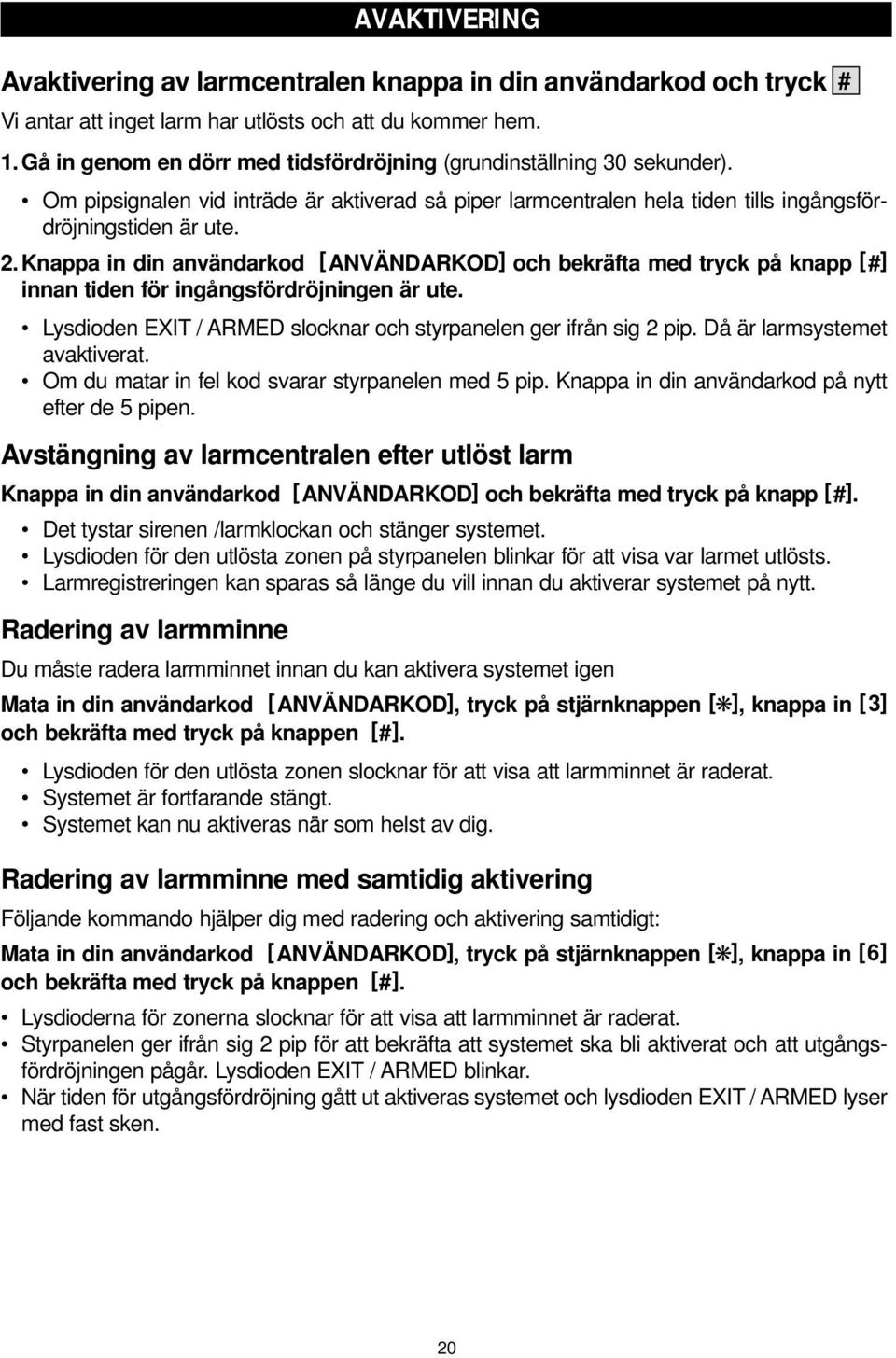 Knappa in din användarkod [ANVÄNDARKOD] och bekräfta med tryck på knapp [] innan tiden för ingångsfördröjningen är ute. Lysdioden EXIT / ARMED slocknar och styrpanelen ger ifrån sig 2 pip.