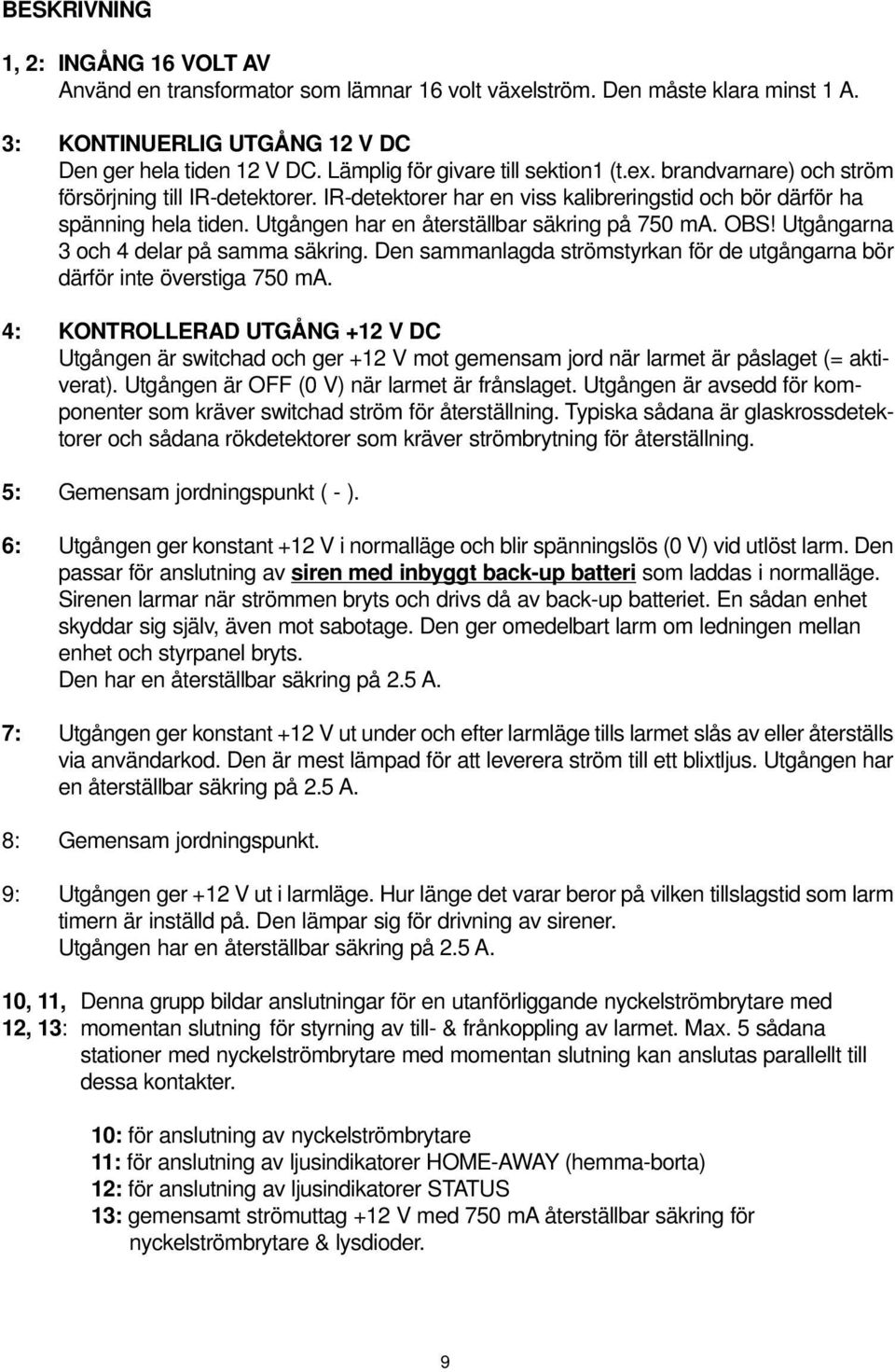 Utgången har en återställbar säkring på 750 ma. OBS! Utgångarna 3 och 4 delar på samma säkring. Den sammanlagda strömstyrkan för de utgångarna bör därför inte överstiga 750 ma.