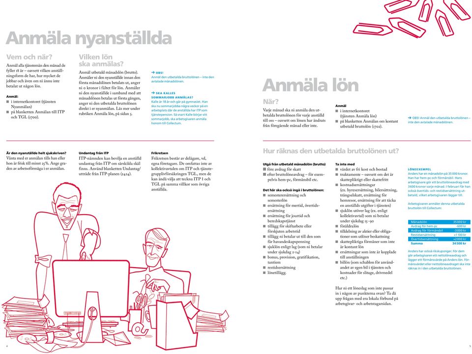 er ni den nyanställde innan den första månadslönen betalats ut, anger ni 0 kronor i fältet för lön.