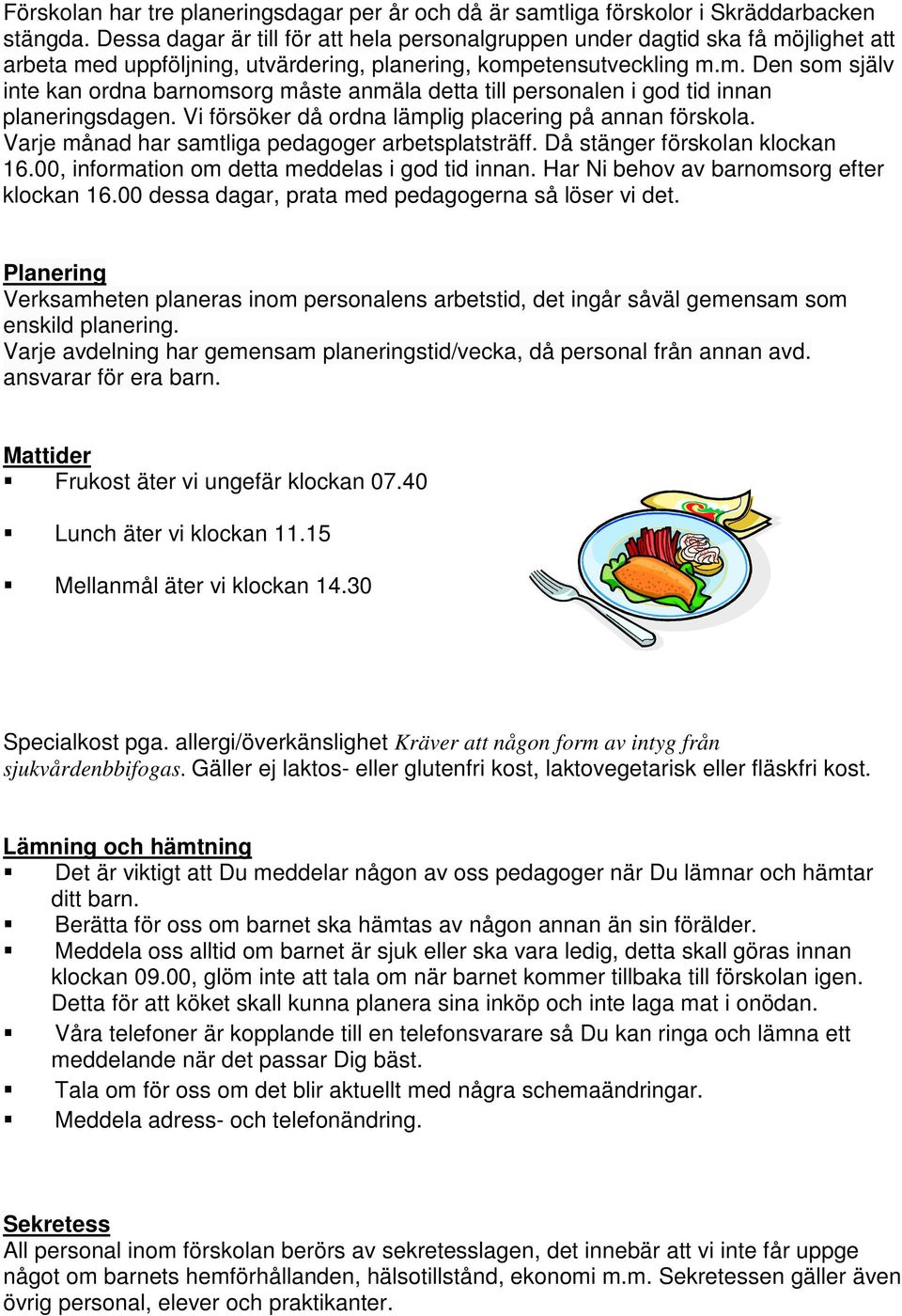 Vi försöker då ordna lämplig placering på annan förskola. Varje månad har samtliga pedagoger arbetsplatsträff. Då stänger förskolan klockan 16.00, information om detta meddelas i god tid innan.