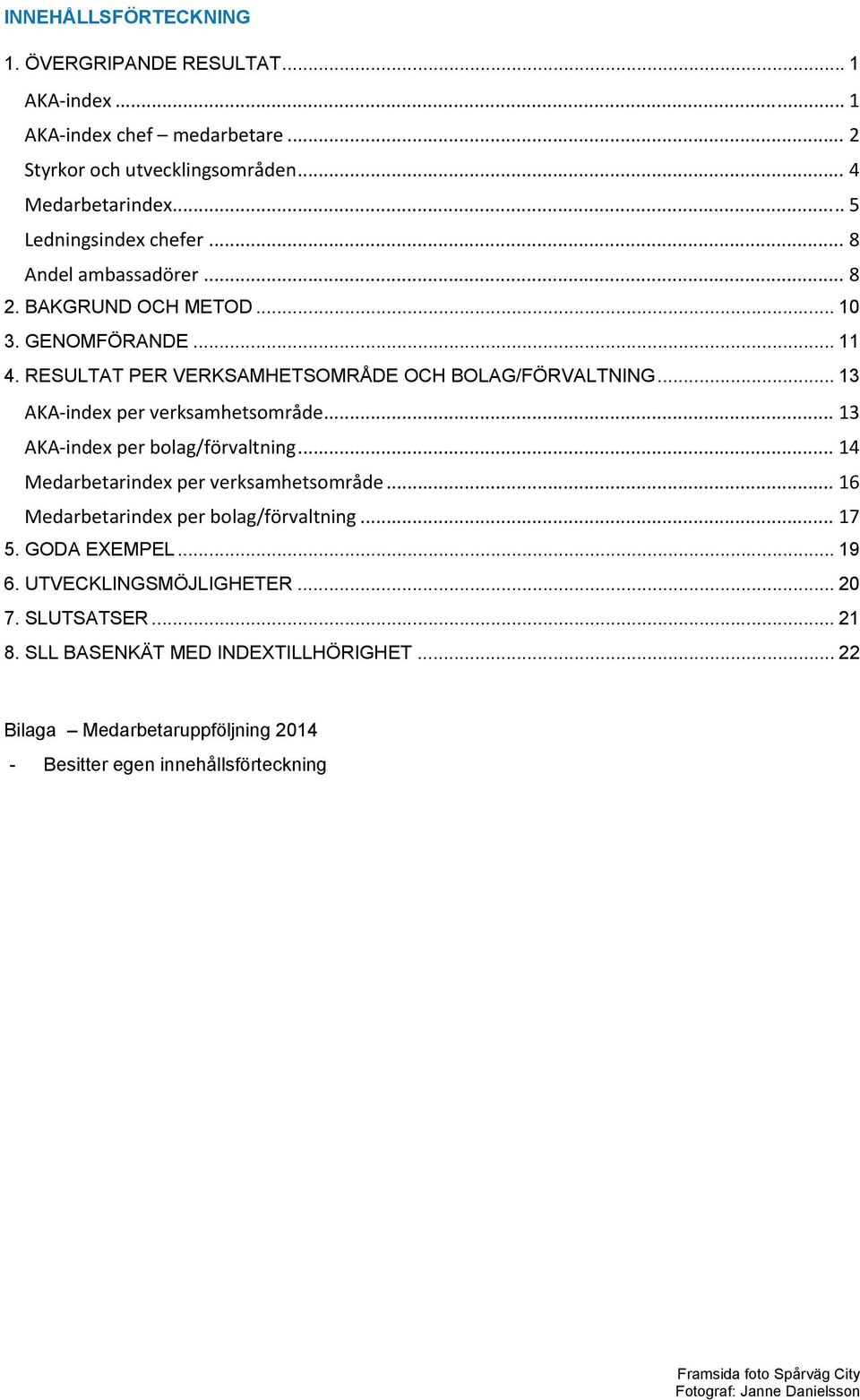 .. 13 AKA index per bolag/förvaltning... 14 Medarbetarindex per verksamhetsområde... 16 Medarbetarindex per bolag/förvaltning... 17 5. GODA EXEMPEL... 19 6. UTVECKLINGSMÖJLIGHETER.