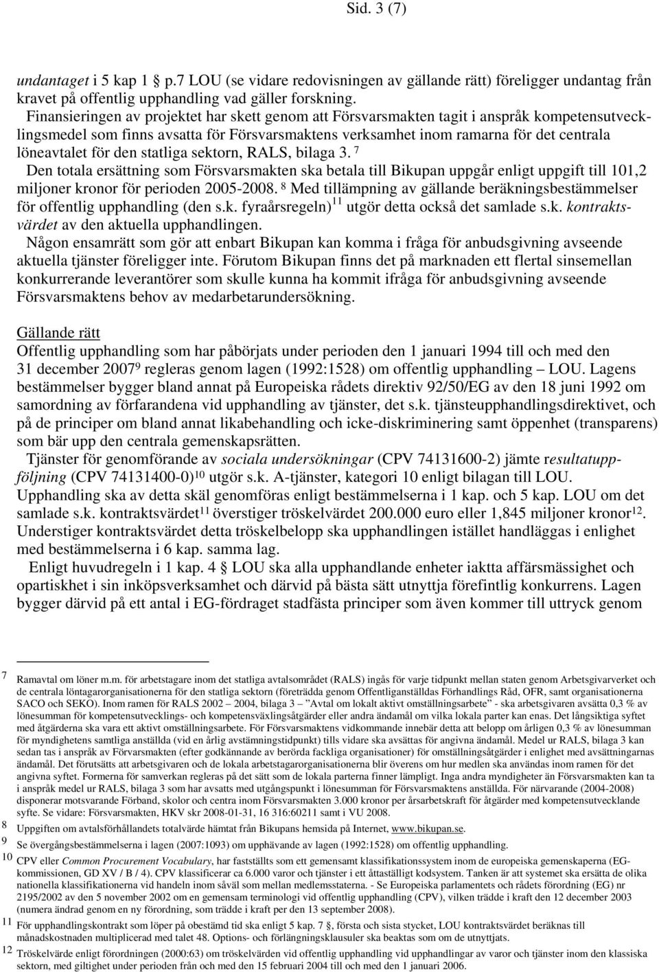 den statliga sektorn, RALS, bilaga 3. 7 Den totala ersättning som Försvarsmakten ska betala till Bikupan uppgår enligt uppgift till 101,2 miljoner kronor för perioden 2005-2008.