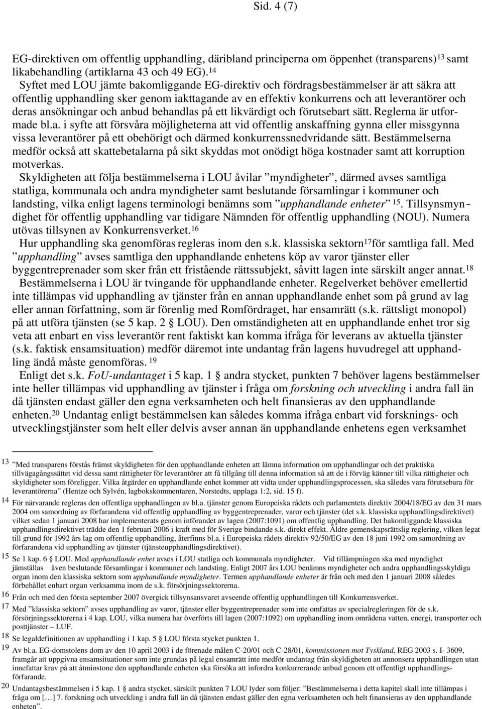 ansökningar och anbud behandlas på ett likvärdigt och förutsebart sätt. Reglerna är utformade bl.a. i syfte att försvåra möjligheterna att vid offentlig anskaffning gynna eller missgynna vissa leverantörer på ett obehörigt och därmed konkurrenssnedvridande sätt.