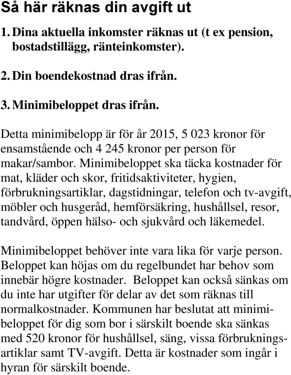 Minimibeloppet ska täcka kostnader för mat, kläder och skor, fritidsaktiviteter, hygien, förbrukningsartiklar, dagstidningar, telefon och tv-avgift, möbler och husgeråd, hemförsäkring, hushållsel,