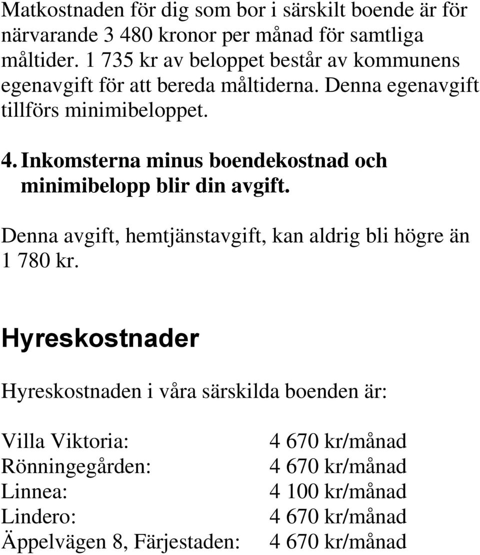 Inkomsterna minus boendekostnad och minimibelopp blir din avgift. Denna avgift, hemtjänstavgift, kan aldrig bli högre än 1 780 kr.