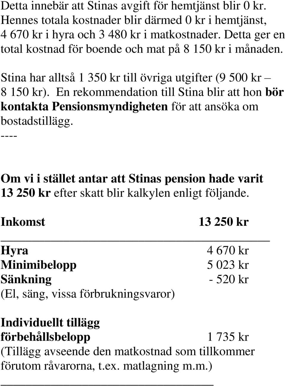 En rekommendation till Stina blir att hon bör kontakta Pensionsmyndigheten för att ansöka om bostadstillägg.