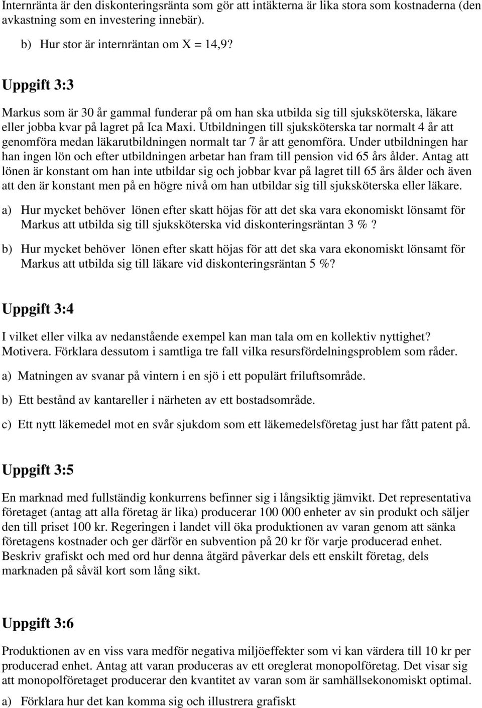 Utbildningen till sjuksköterska tar normalt 4 år att genomföra medan läkarutbildningen normalt tar 7 år att genomföra.