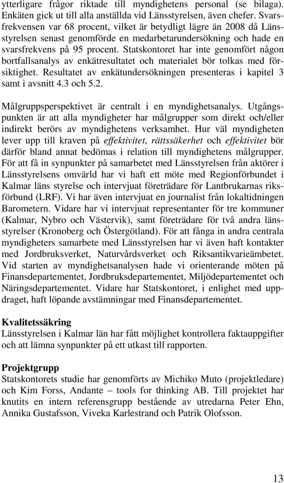 Statskontoret har inte genomfört någon bortfallsanalys av enkätresultatet och materialet bör tolkas med försiktighet. Resultatet av enkätundersökningen presenteras i kapitel 3 samt i avsnitt 4.