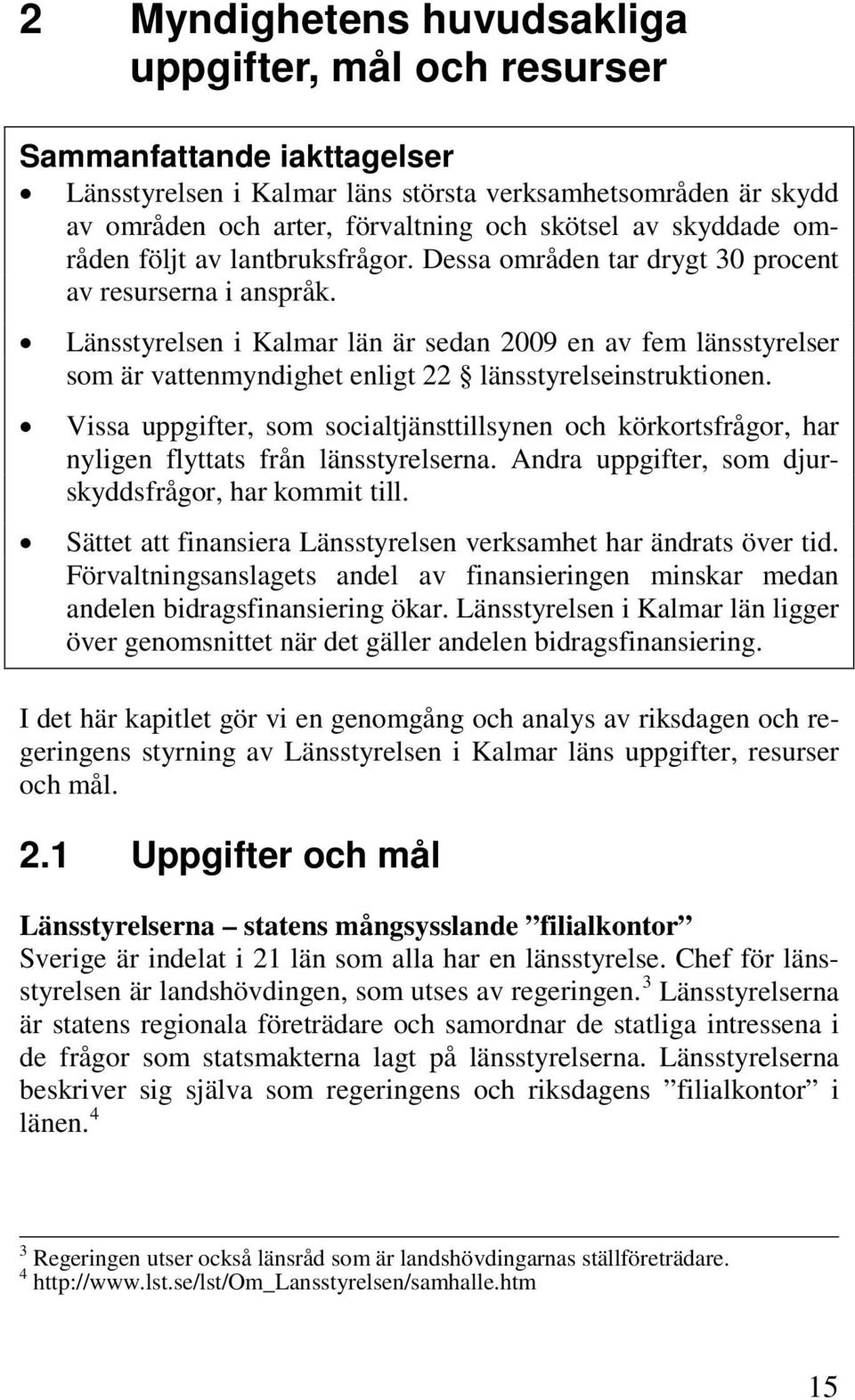 Länsstyrelsen i Kalmar län är sedan 2009 en av fem länsstyrelser som är vattenmyndighet enligt 22 länsstyrelseinstruktionen.