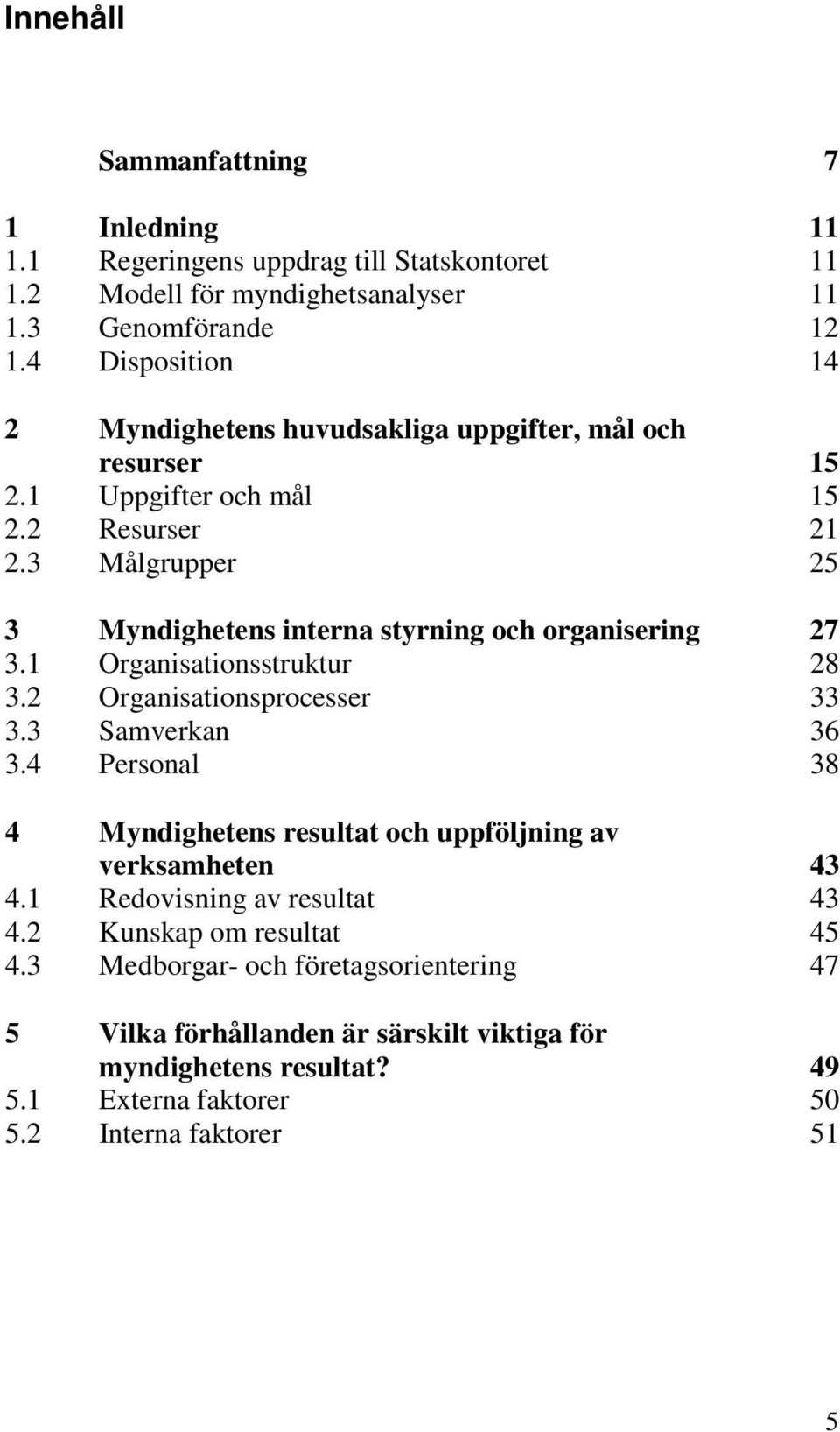 1 Organisationsstruktur 3.2 Organisationsprocesser 3.3 Samverkan 3.4 Personal 4 Myndighetens resultat och uppföljning av verksamheten 4.1 Redovisning av resultat 4.