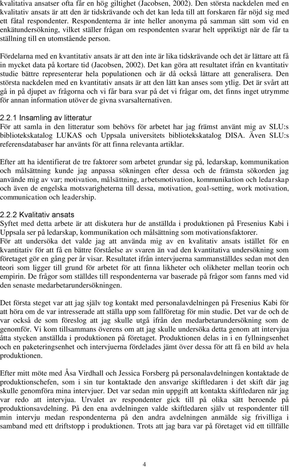 Respondenterna är inte heller anonyma på samman sätt som vid en enkätundersökning, vilket ställer frågan om respondenten svarar helt uppriktigt när de får ta ställning till en utomstående person.