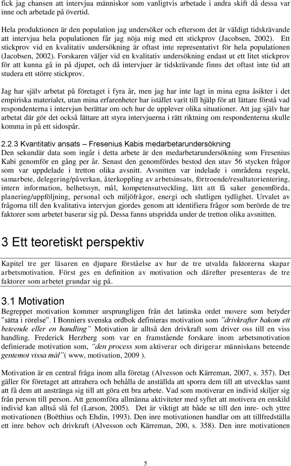 Ett stickprov vid en kvalitativ undersökning är oftast inte representativt för hela populationen (Jacobsen, 2002).