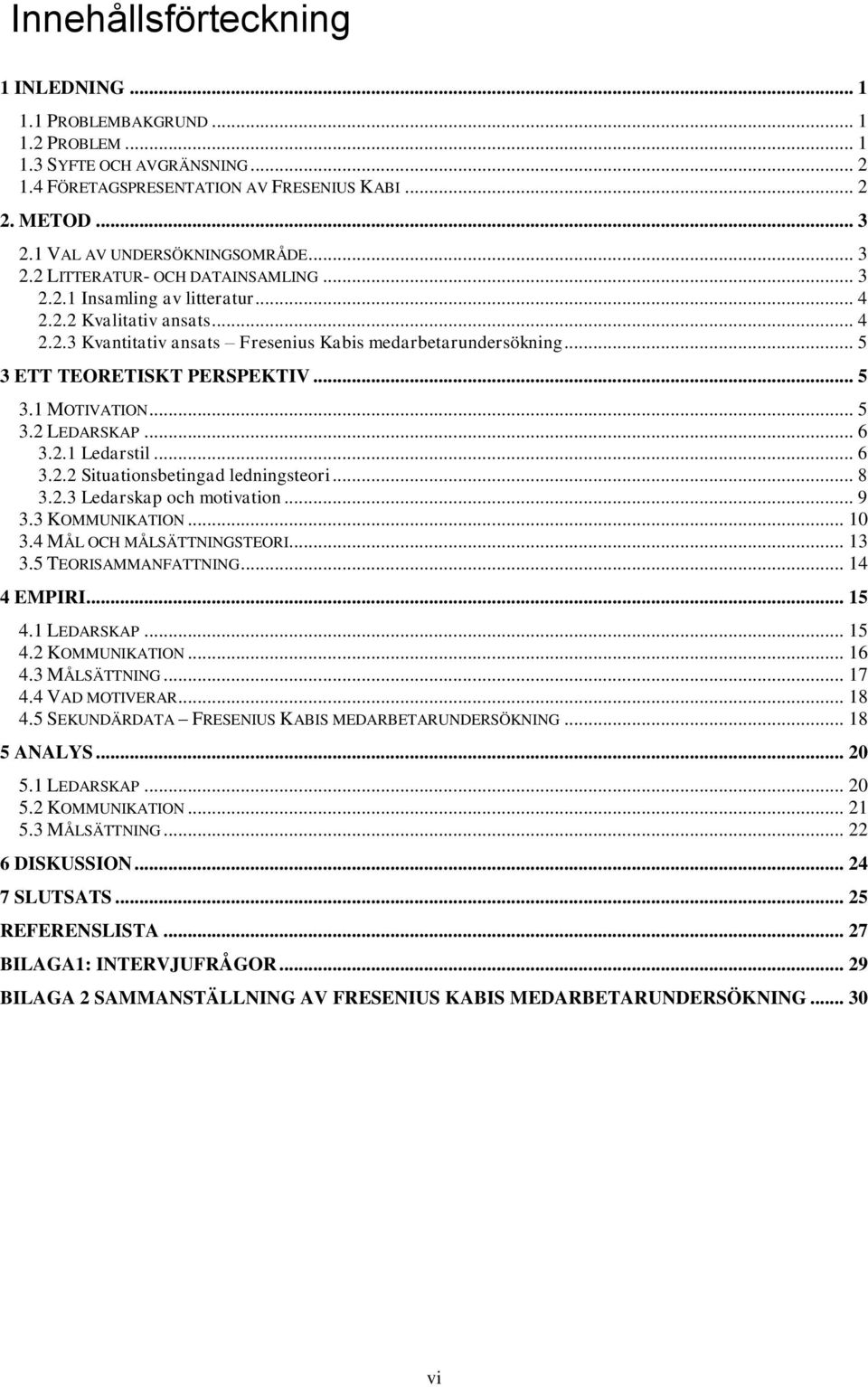 .. 5 3 ETT TEORETISKT PERSPEKTIV... 5 3.1 MOTIVATION... 5 3.2 LEDARSKAP... 6 3.2.1 Ledarstil... 6 3.2.2 Situationsbetingad ledningsteori... 8 3.2.3 Ledarskap och motivation... 9 3.3 KOMMUNIKATION.