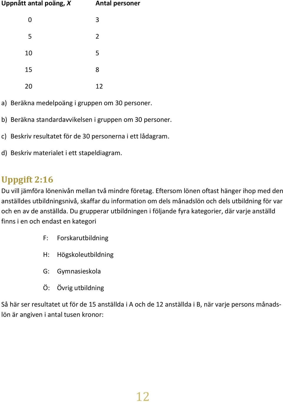 Eftersom lönen oftast hänger ihop med den anställdes utbildningsnivå, skaffar du information om dels månadslön och dels utbildning för var och en av de anställda.