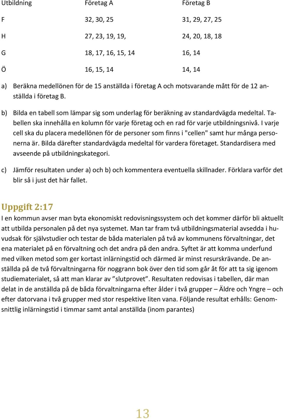 Tabellen ska innehålla en kolumn för varje företag och en rad för varje utbildningsnivå. I varje cell ska du placera medellönen för de personer som finns i "cellen" samt hur många personerna är.