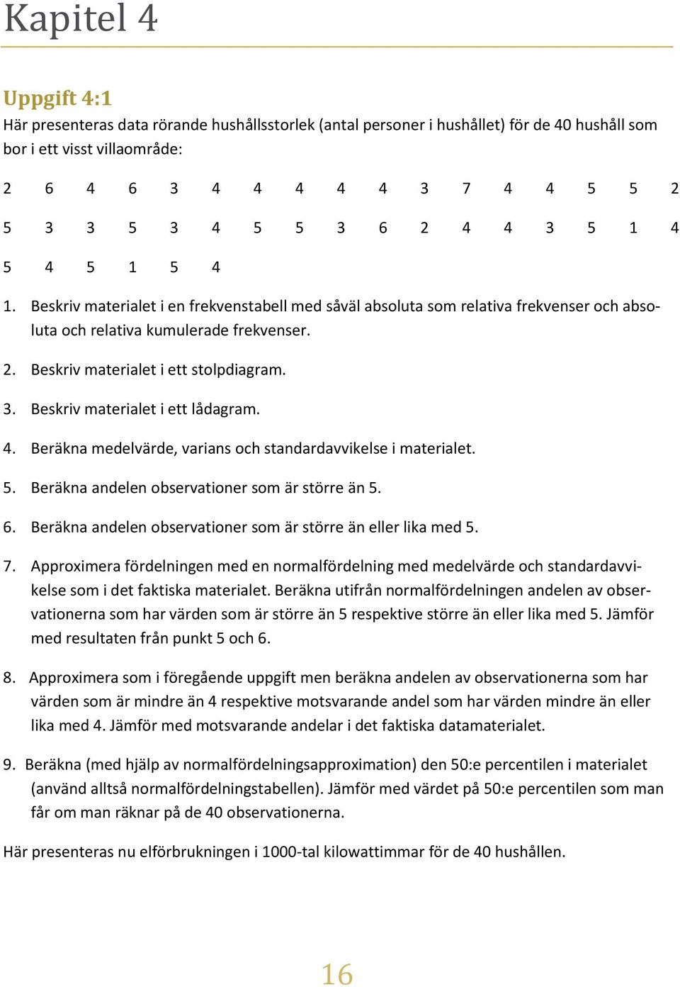 3. Beskriv materialet i ett lådagram. 4. Beräkna medelvärde, varians och standardavvikelse i materialet. 5. Beräkna andelen observationer som är större än 5. 6.