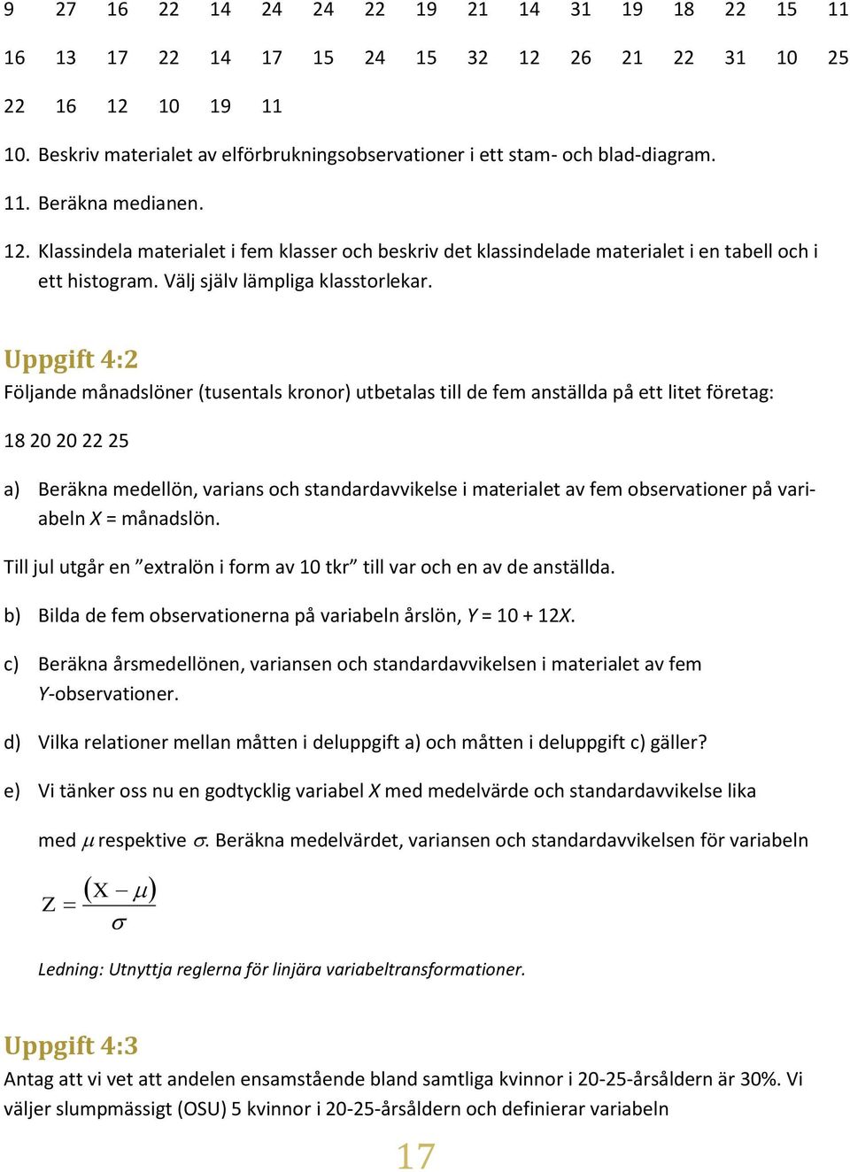 Klassindela materialet i fem klasser och beskriv det klassindelade materialet i en tabell och i ett histogram. Välj själv lämpliga klasstorlekar.